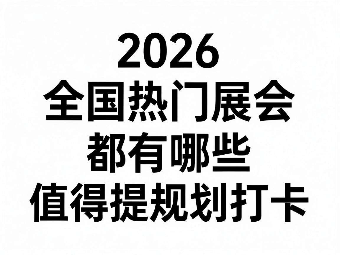 2026年全国热门展会都有哪些值得提前规划打卡