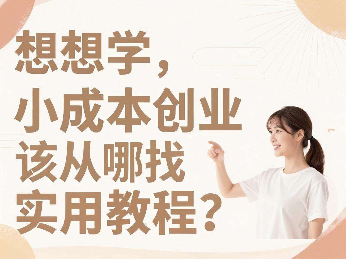 普通人想学小成本创业该从哪找实用教程？