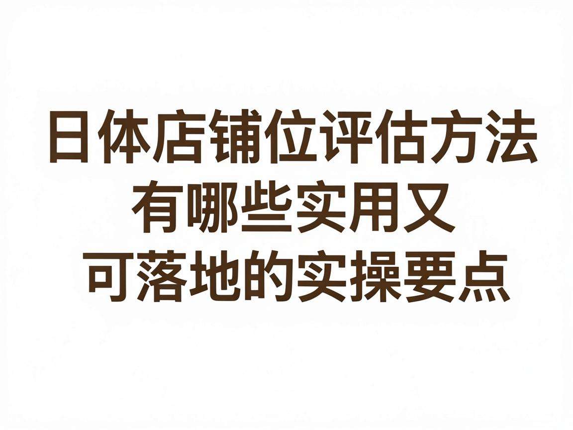 实体店铺位评估方法有哪些实用又可落地的实操要点