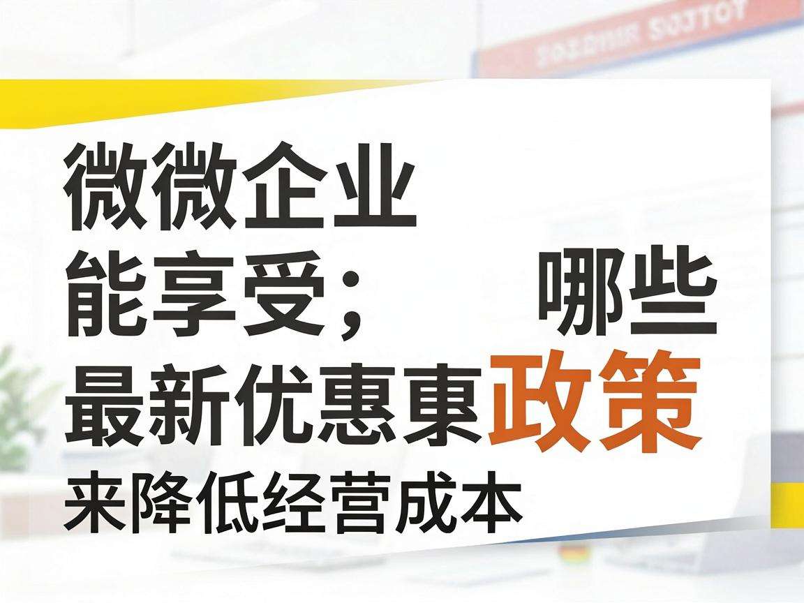 小微企业能享受哪些最新优惠政策来降低经营成本