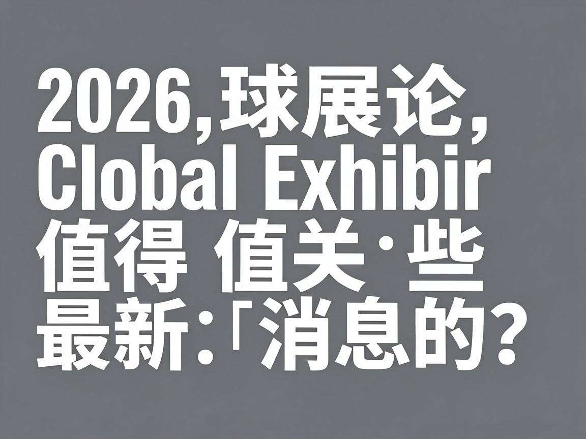 2026全球展会有哪些值得关注的最新消息？