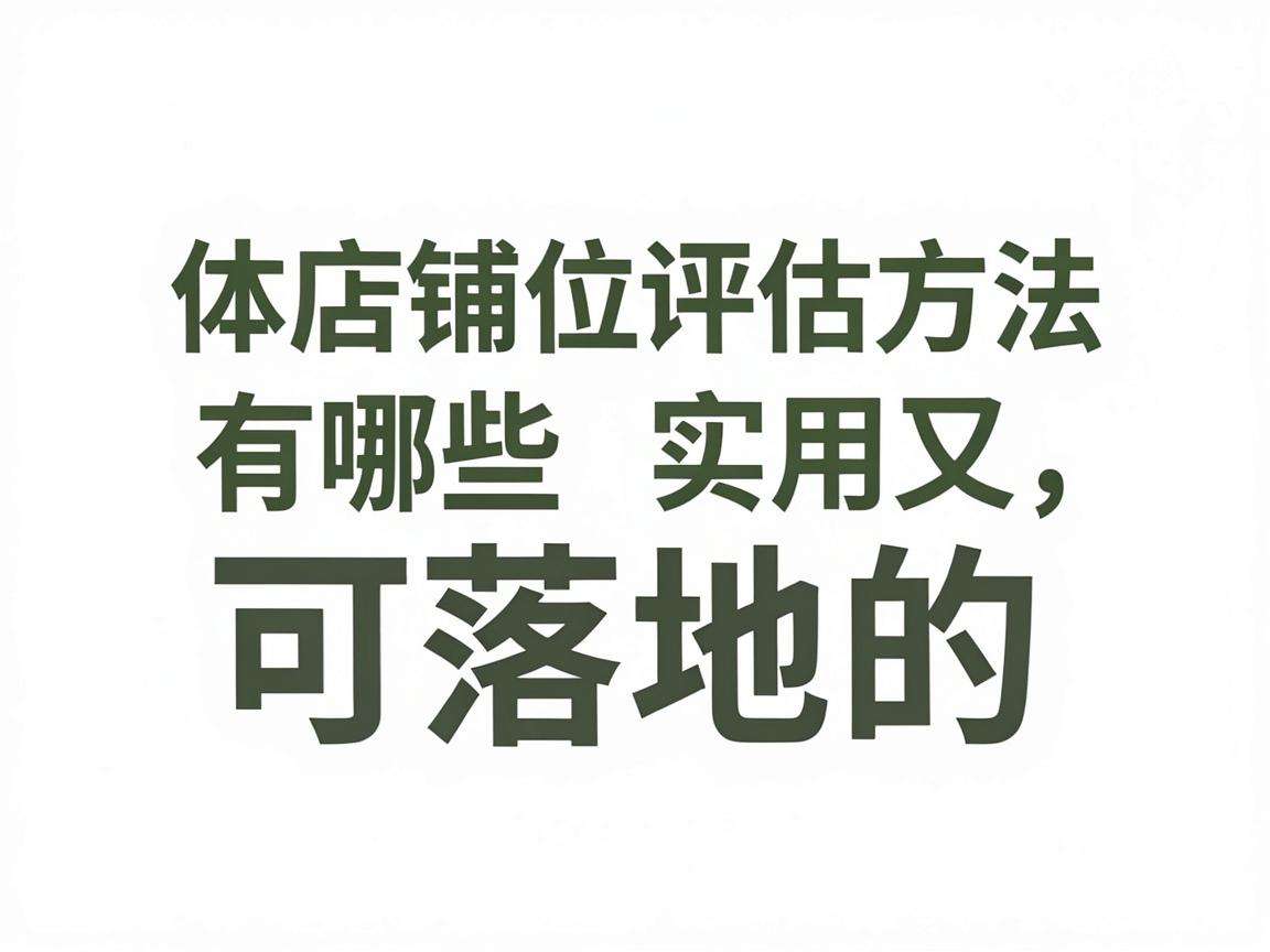实体店铺位评估方法有哪些实用又可落地的实操要点