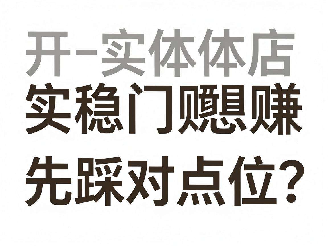 开实体门店想稳赚先踩对点位？选址核心要点有哪些