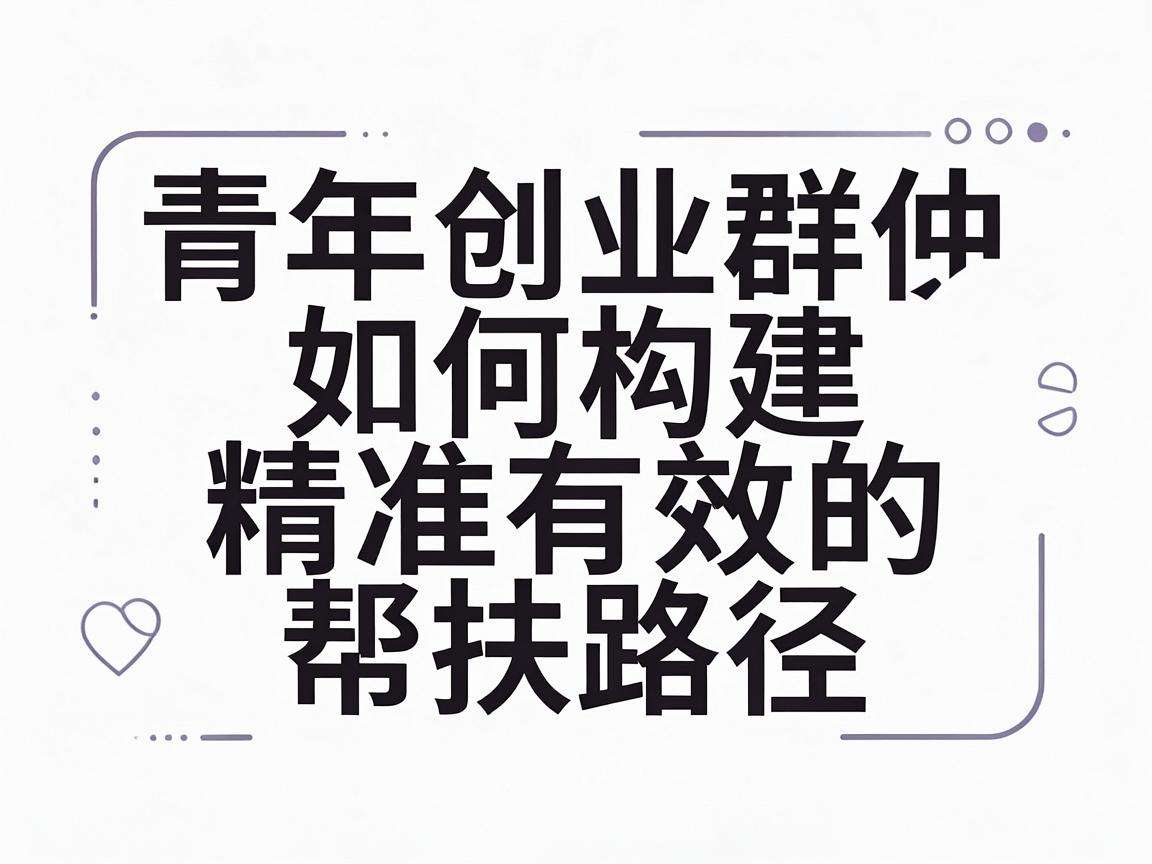 面向青年创业群体如何构建精准有效的帮扶路径