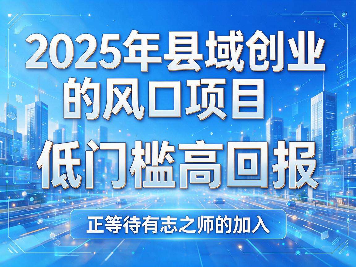2025年县域创业有哪些低门槛高回报的风口项目